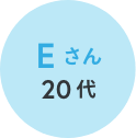 Eさん 20代